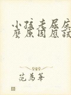 小孩老尿床是什么原因应该怎么办