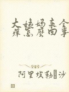 大姨妈来全身发痒怎么回事