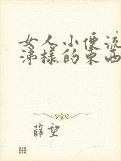 女人小便流出鼻涕样的东西