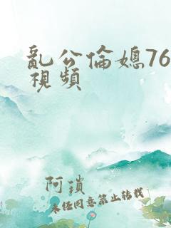 乱公伦媳76篇视频