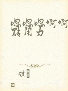 嗯嗯嗯啊啊啊快点用力