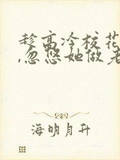 趁高冷校花青涩,忽悠她做老婆