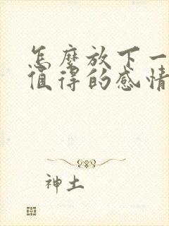 怎么放下一段不值得的感情呢