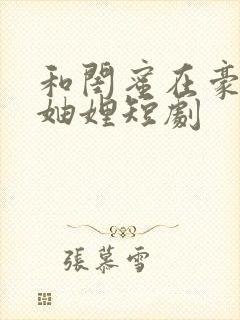 和闺蜜在豪门当妯娌短剧