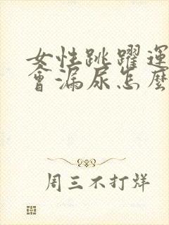 女性跳跃运动时会漏尿怎么办