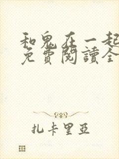 和鬼在一起漫画免费阅读全集原版