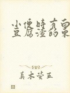 小便时有白色像豆腐渣的东西