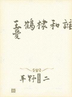 王鹤棣和谁谈恋爱