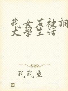 我女友被调教的大学生活