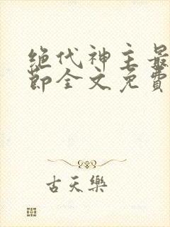 绝代神主最新章节全文免费阅读