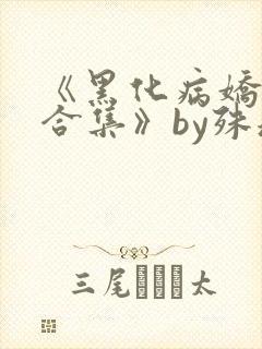 《黑化病娇短篇合集》by殊魂