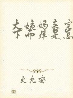 大姨妈来完之后下面痒是怎么回事