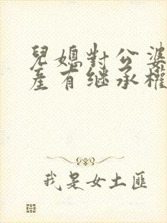 儿媳对公婆的遗产有继承权吗