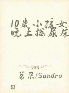 10岁小孩女孩晚上总尿床怎么办