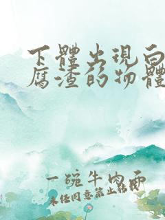 下体出现白色豆腐渣的物体正常吗