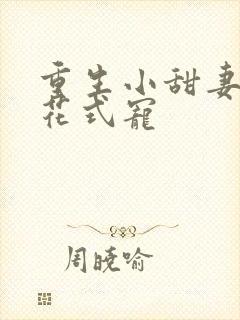 重生小甜妻傅少花式宠