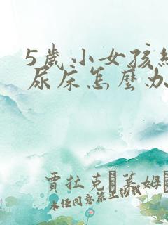 5岁小女孩经常尿床怎么办