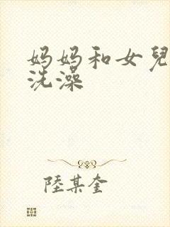 妈妈和女儿一起洗澡