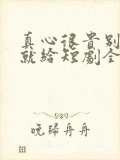 真心很贵别逢人就给短剧全集