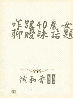 咋跟40岁女生聊暧昧话题