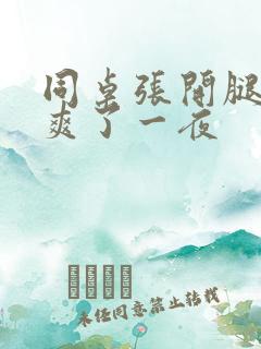 同桌张开腿让我爽了一夜