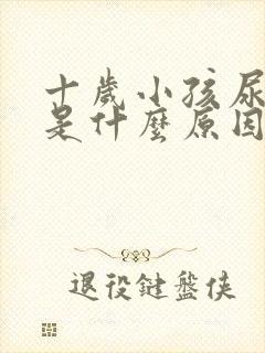 十岁小孩尿裤子是什么原因造成的