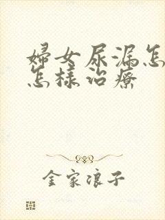 妇女尿漏怎么是怎样治疗