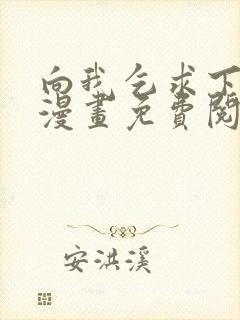 向我乞求下拉式漫画免费阅读未删减