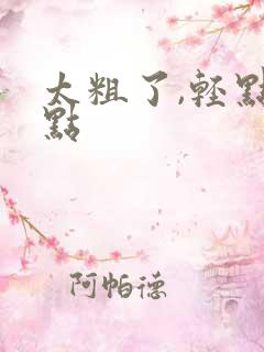 太粗了,轻点慢点