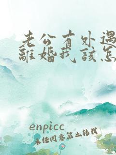 老公有外遇提出离婚我该怎么办