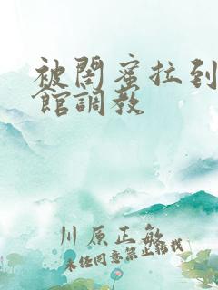 被闺蜜拉到调教馆调教