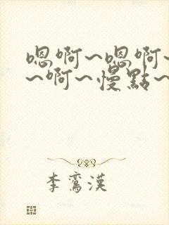 嗯啊~嗯啊~呃~啊~慢点~啊哈