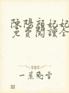 陈阳颜妃妃小说免费阅读全文无弹窗