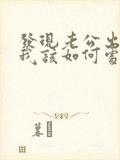 发现老公出轨后我该如何处理