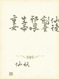 重生邪剑仙,被女帝喂养后无敌了