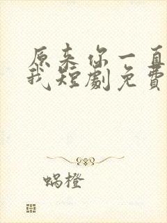 原来你一直深爱我短剧免费观看全集