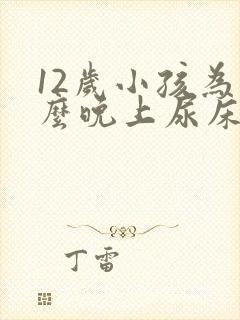 12岁小孩为什么晚上尿床