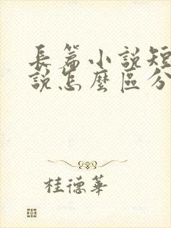 长篇小说短篇小说怎么区分