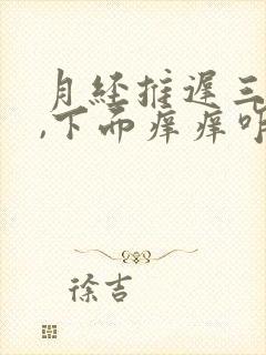 月经推迟三天了,下面痒痒咋回事