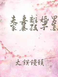 夫妻离婚男方有家暴孩子怎么判