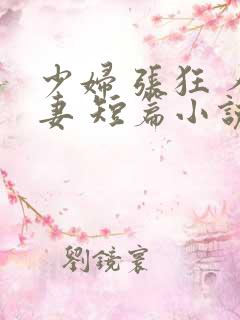 少妇 张狂 人妻 短篇小说