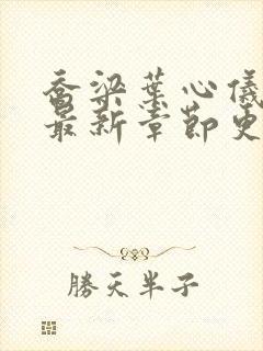 乔梁叶心仪小说最新章节更新