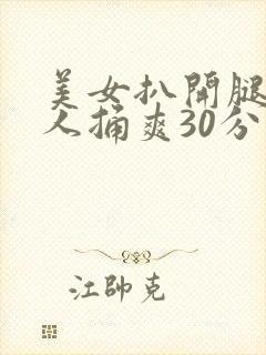 美女扒开腿让男人捅爽30分钟