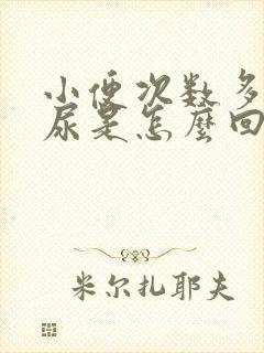 小便次数多还漏尿是怎么回事