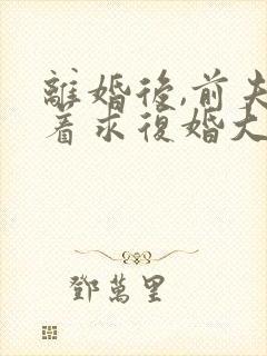 离婚后,前夫哭着求复婚大结局