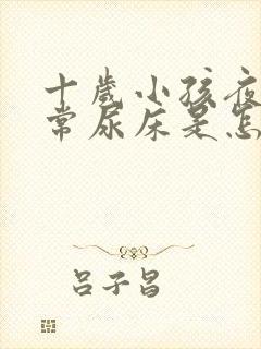 十岁小孩夜间经常尿床是怎么回事啊