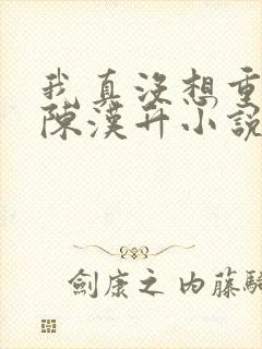 我真没想重生啊陈汉升小说下载