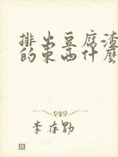 排出豆腐渣一样的东西什么原因