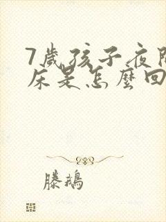 7岁孩子夜间尿床是怎么回事