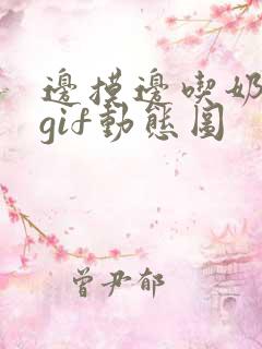 边摸边吃奶边爽gif动态图